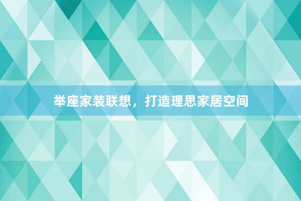 举座家装联想,打造理思家居空间
